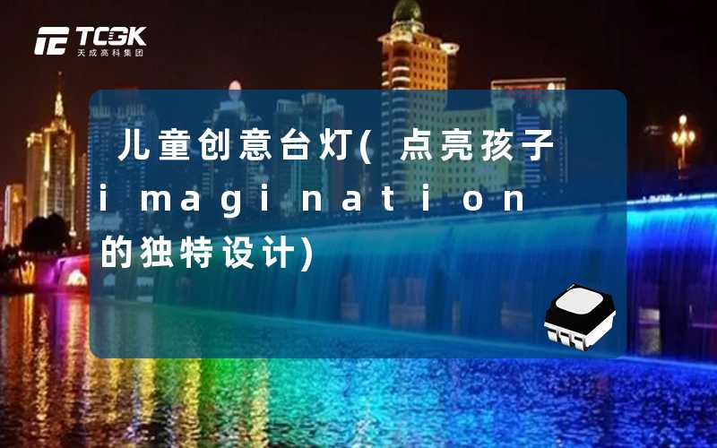 儿童创意台灯(点亮孩子 imagination 的独特设计)